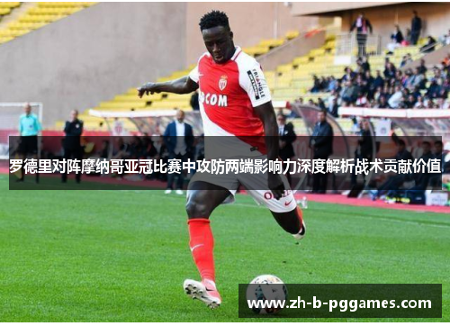 罗德里对阵摩纳哥亚冠比赛中攻防两端影响力深度解析战术贡献价值 罗德里对阵摩纳哥亚冠比赛中攻防两端影响力深度解析战术贡献价值