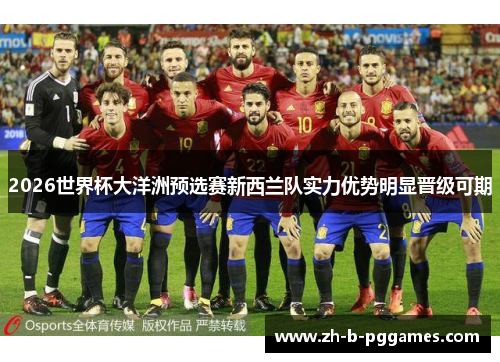 2026世界杯大洋洲预选赛新西兰队实力优势明显晋级可期 2026世界杯大洋洲预选赛新西兰队实力优势明显晋级可期