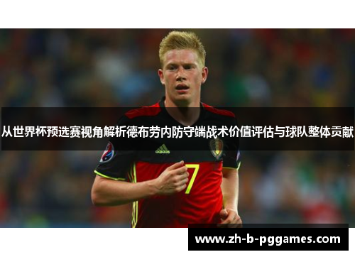 从世界杯预选赛视角解析德布劳内防守端战术价值评估与球队整体贡献 从世界杯预选赛视角解析德布劳内防守端战术价值评估与球队整体贡献