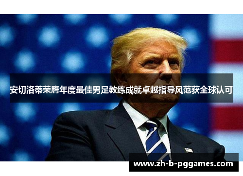 安切洛蒂荣膺年度最佳男足教练成就卓越指导风范获全球认可