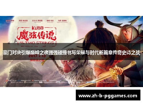 豪门对决引爆巅峰之夜强强碰撞书写荣耀与时代新篇章传奇史诗之战 豪门对决引爆巅峰之夜强强碰撞书写荣耀与时代新篇章传奇史诗之战