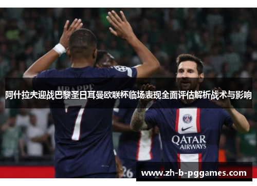 阿什拉夫迎战巴黎圣日耳曼欧联杯临场表现全面评估解析战术与影响