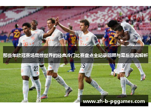 那些年欧冠赛场震惊世界的经典冷门比赛盘点全纪录回顾与幕后原因解析