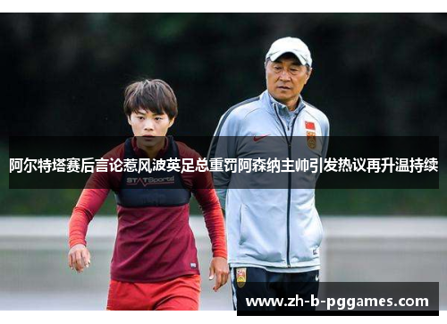 阿尔特塔赛后言论惹风波英足总重罚阿森纳主帅引发热议再升温持续 阿尔特塔赛后言论惹风波英足总重罚阿森纳主帅引发热议再升温持续